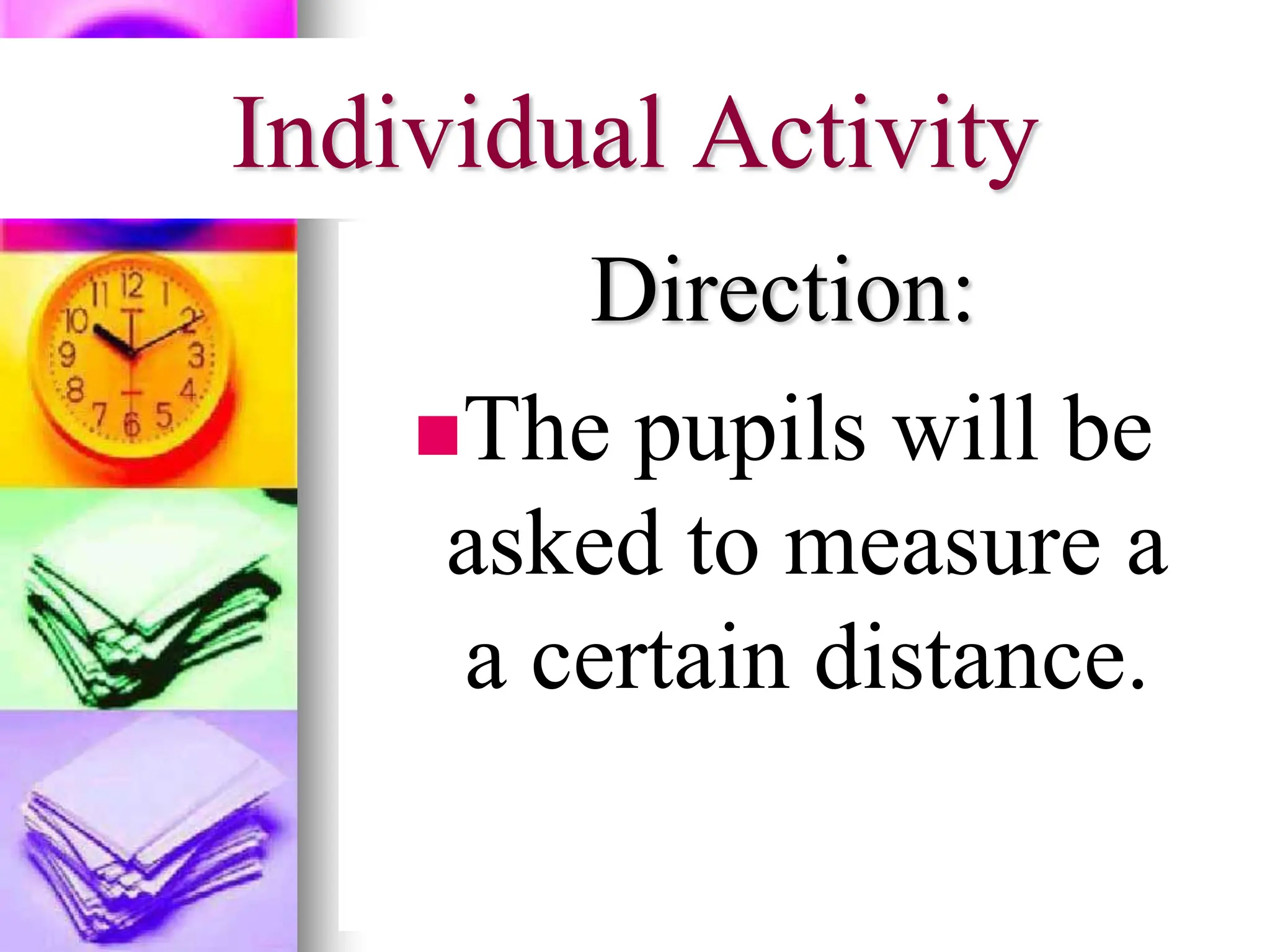 Individual Activity
Direction:
The pupils will be
asked to measure a
a certain distance.
 