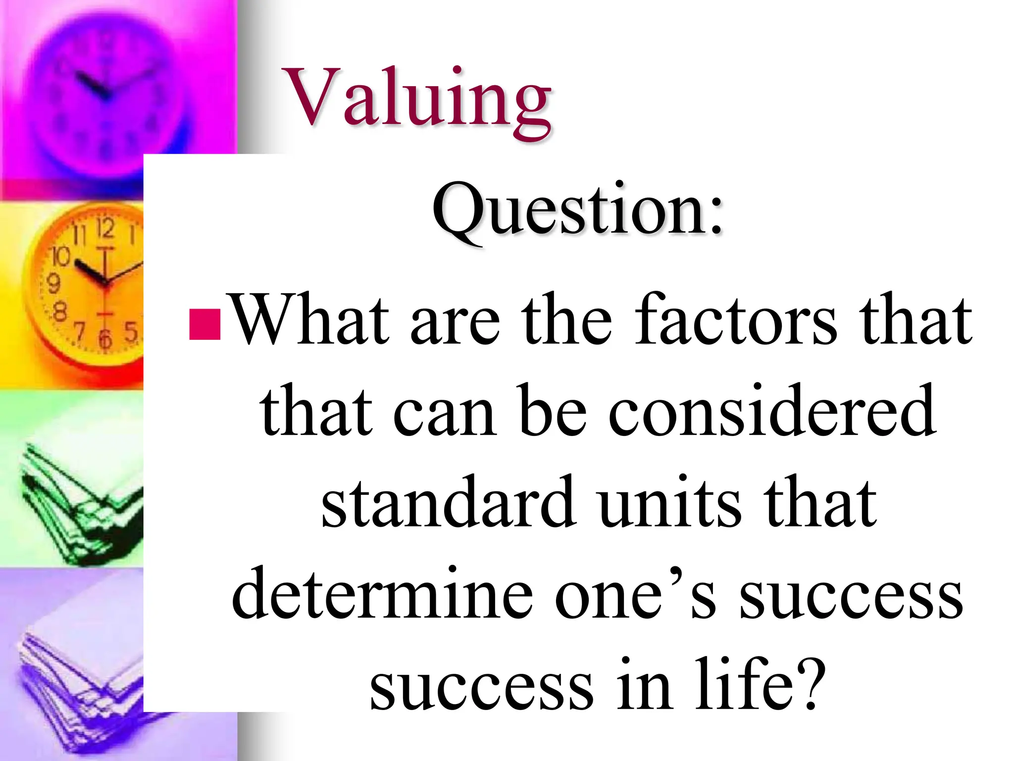 Valuing
Question:
What are the factors that
that can be considered
standard units that
determine one’s success
success in life?
 