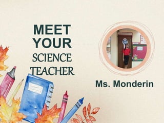 MEET
YOUR
SCIENCE
TEACHER
Ms. Monderin
 