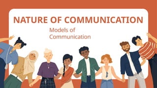 Models of
Communication
NATURE OF COMMUNICATION
 