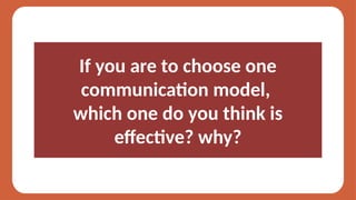 If you are to choose one
communication model,
which one do you think is
effective? why?
 
