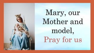 Mary, our
Mother and
model,
Pray for us
 