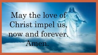 May the love of
Christ impel us,
now and forever.
Amen.
 
