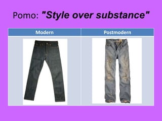 Pomo: "Style over substance"
Modern Postmodern
 