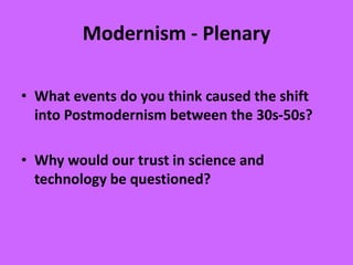 Modernism - Plenary
• What events do you think caused the shift
into Postmodernism between the 30s-50s?
• Why would our trust in science and
technology be questioned?
 