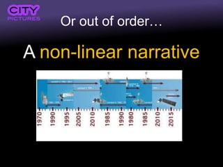 Or out of order…
A non-linear narrative
 