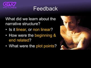 Feedback
What did we learn about the
narrative structure?
• Is it linear, or non linear?
• How were the beginning &
end related?
• What were the plot points?
 