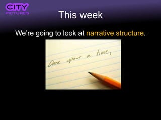This week
We’re going to look at narrative structure.
 