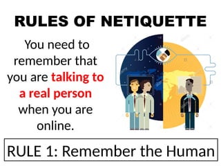RULES OF NETIQUETTE
You need to
remember that
you are talking to
a real person
when you are
online.
RULE 1: Remember the Human
 