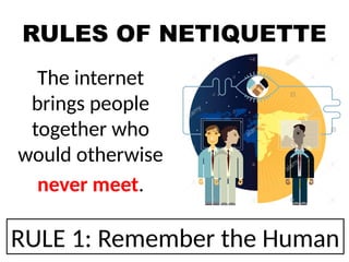 RULES OF NETIQUETTE
The internet
brings people
together who
would otherwise
never meet.
RULE 1: Remember the Human
 