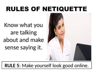 RULES OF NETIQUETTE
Know what you
are talking
about and make
sense saying it.
RULE 5: Make yourself look good online.
 