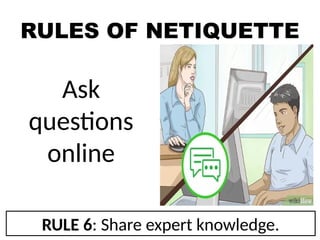 RULES OF NETIQUETTE
Ask
questions
online
RULE 6: Share expert knowledge.
 