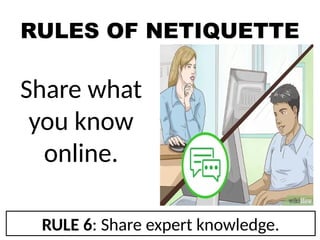RULES OF NETIQUETTE
Share what
you know
online.
RULE 6: Share expert knowledge.
 