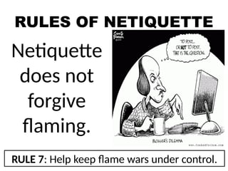 RULES OF NETIQUETTE
Netiquette
does not
forgive
flaming.
RULE 7: Help keep flame wars under control.
 