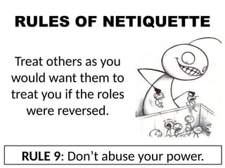 RULES OF NETIQUETTE
Treat others as you
would want them to
treat you if the roles
were reversed.
RULE 9: Don’t abuse your power.
 