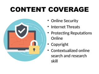 CONTENT COVERAGE
• Online Security
• Internet Threats
• Protecting Reputations
Online
• Copyright
• Contextualized online
search and research
skill
 