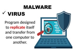 MALWARE
 VIRUS
Program designed
to replicate itself
and transfer from
one computer to
another.
 