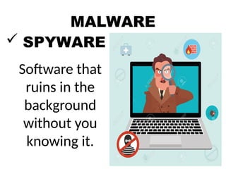 MALWARE
 SPYWARE
Software that
ruins in the
background
without you
knowing it.
 