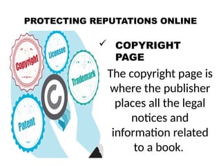 PROTECTING REPUTATIONS ONLINE
 COPYRIGHT
PAGE
The copyright page is
where the publisher
places all the legal
notices and
information related
to a book.
 