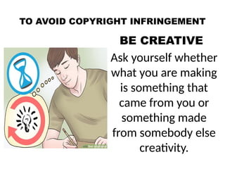 TO AVOID COPYRIGHT INFRINGEMENT
BE CREATIVE
Ask yourself whether
what you are making
is something that
came from you or
something made
from somebody else
creativity.
 
