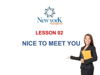 LESSON 02
NICE TO MEET YOU
 