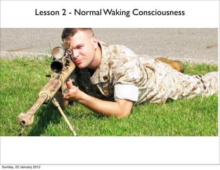 Lesson 2 - Normal Waking Consciousness




Sunday, 22 January 2012
 