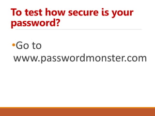 To test how secure is your
password?
•Go to
www.passwordmonster.com
 