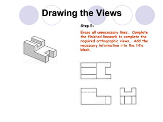 Drawing the Views Step 5: Erase all unnecessary lines.  Complete the finished linework to complete the required orthographic views.  Add the necessary information into the title block. 