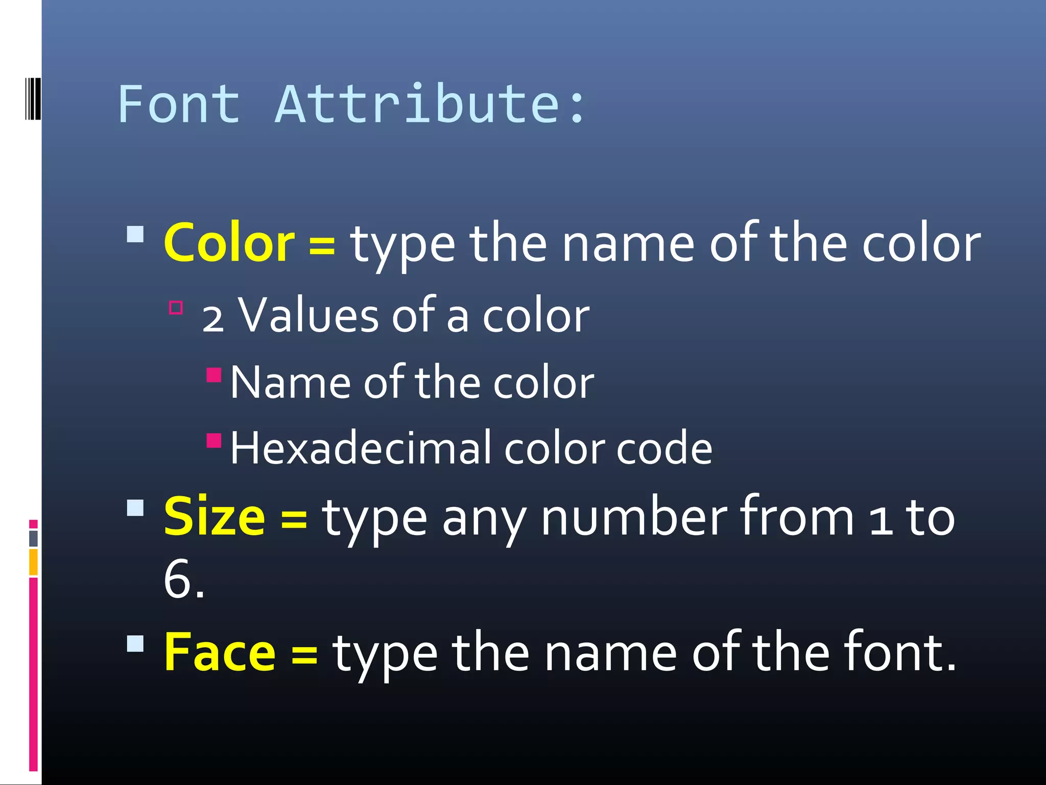 Font Attribute:
 Color = type the name of the color
 2 Values of a color
Name of the color
Hexadecimal color code
 Size = type any number from 1 to
6.
 Face = type the name of the font.
 