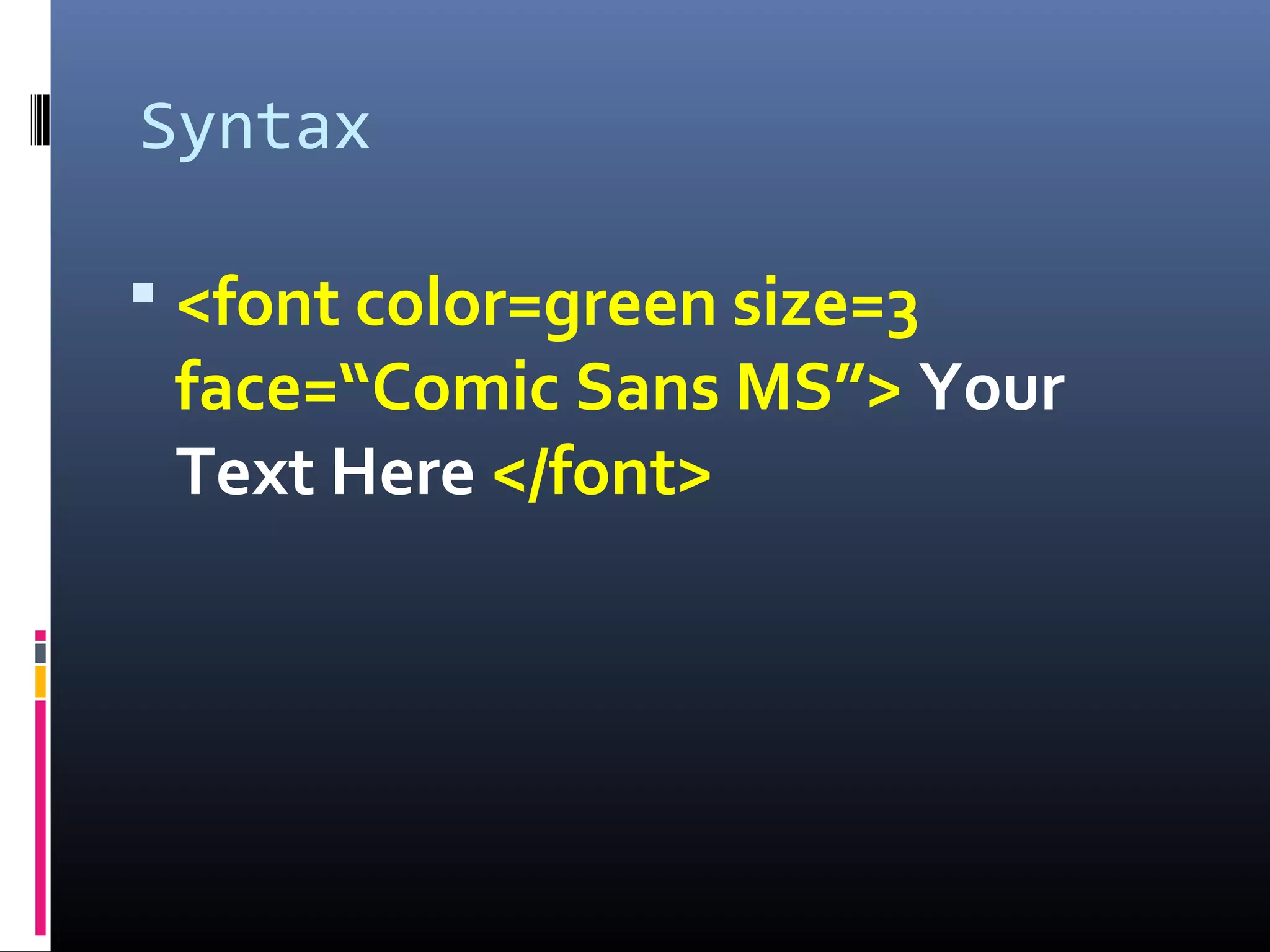 Syntax
 <font color=green size=3
face=“Comic Sans MS”> Your
Text Here </font>
 