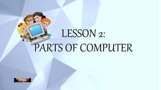 LESSON 2:
PARTS OF COMPUTER
 