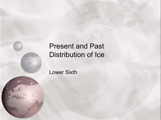 Present and Past
Distribution of Ice
Lower Sixth
 