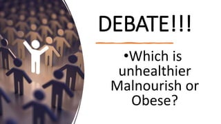DEBATE!!!
•Which is
unhealthier
Malnourish or
Obese?
 