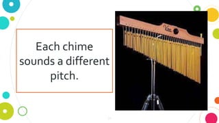 14
Each chime
sounds a different
pitch.
 