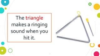 15
The triangle
makes a ringing
sound when you
hit it.
 