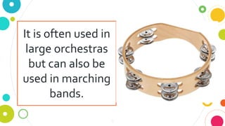 5
It is often used in
large orchestras
but can also be
used in marching
bands.
 