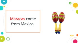 7
Maracas come
from Mexico.
 