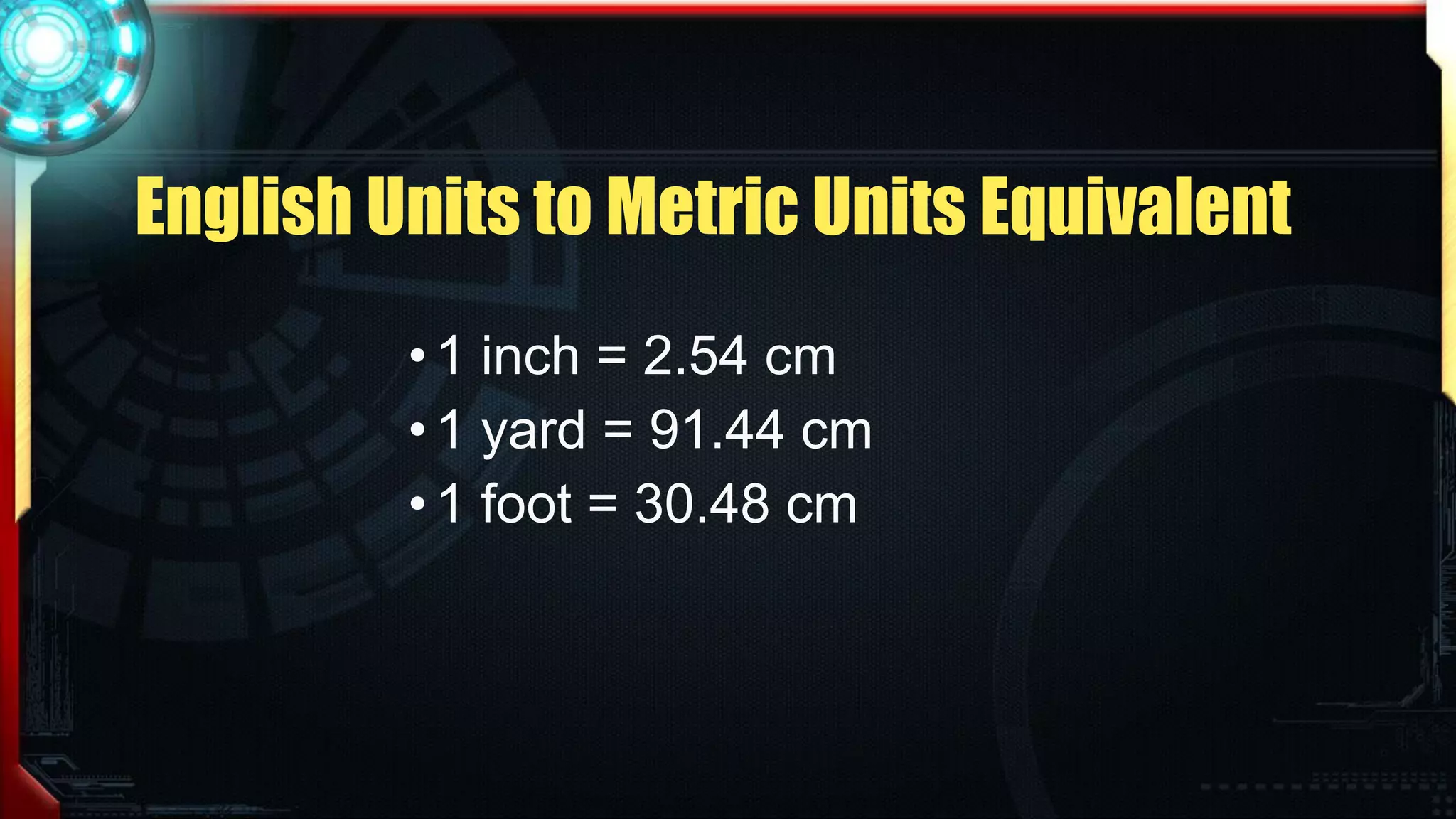 English Units to Metric Units Equivalent
• 1 inch = 2.54 cm
• 1 yard = 91.44 cm
• 1 foot = 30.48 cm
 