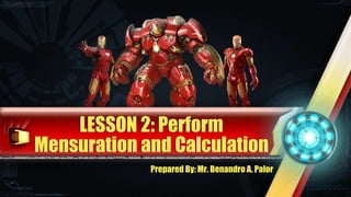 LESSON 2: Perform
Mensuration and Calculation
Prepared By: Mr. Benandro A. Palor
 