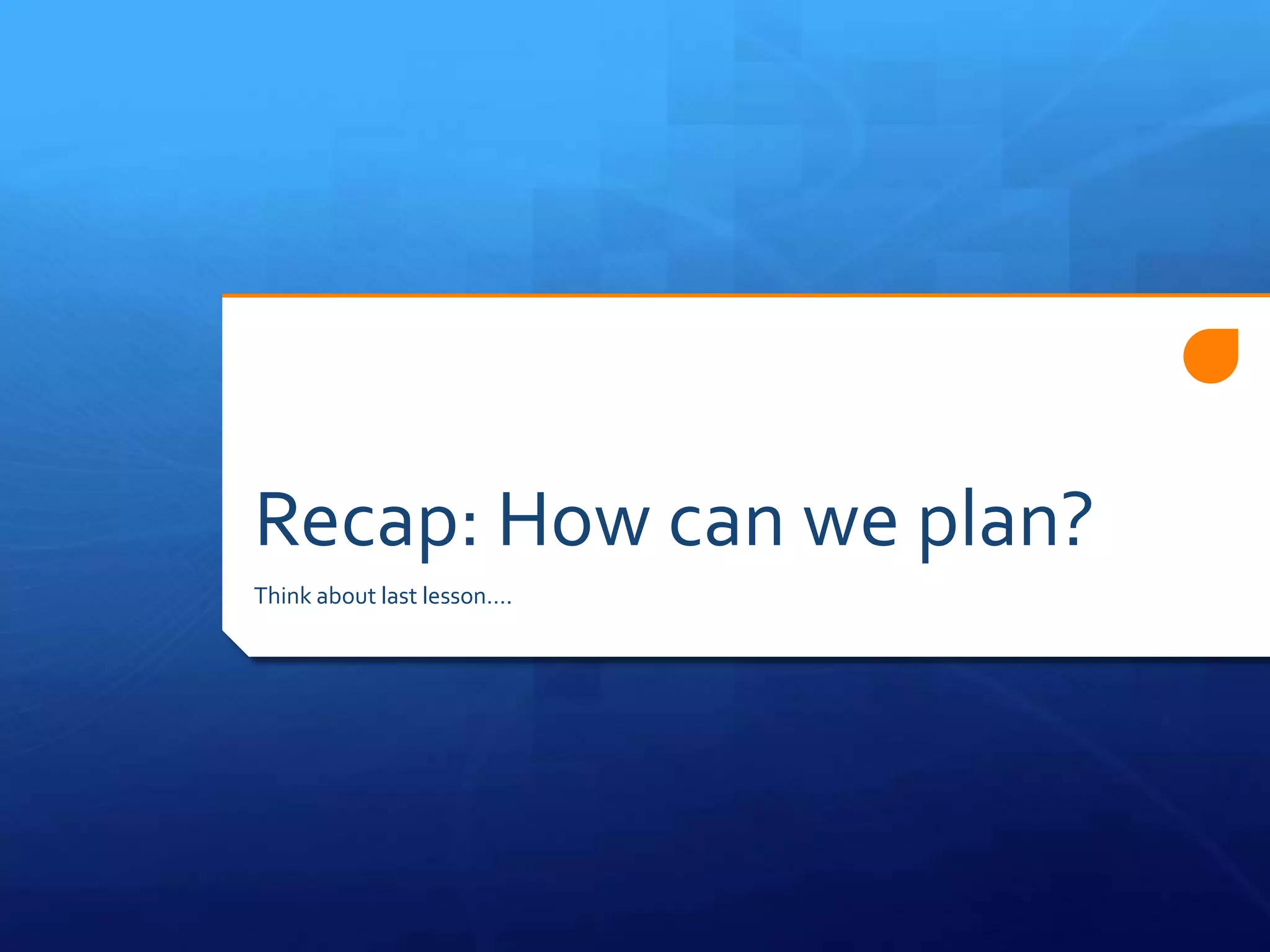 Recap: How can we plan?
Think about last lesson….
 