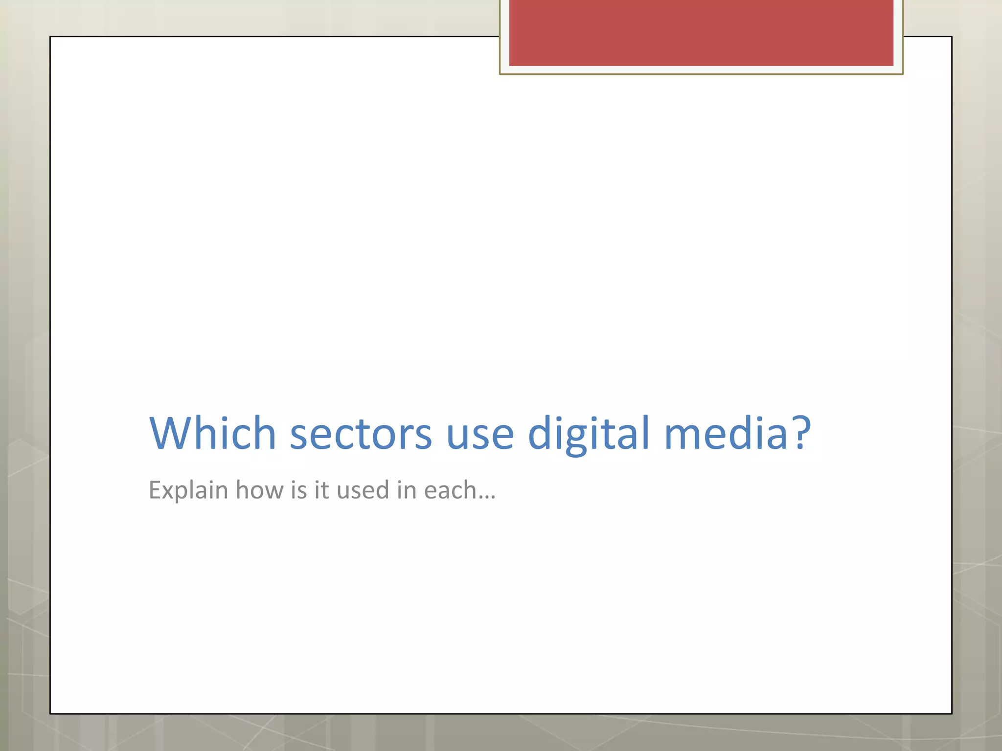 Which sectors use digital media?
Explain how is it used in each…