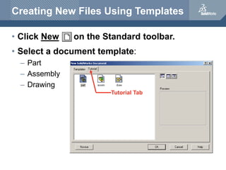 Creating New Files Using Templates
• Click New on the Standard toolbar.
• Select a document template:
– Part
– Assembly
– Drawing
Tutorial Tab
 