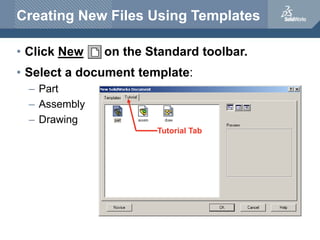 Creating New Files Using Templates
• Click New on the Standard toolbar.
• Select a document template:
– Part
– Assembly
– ...