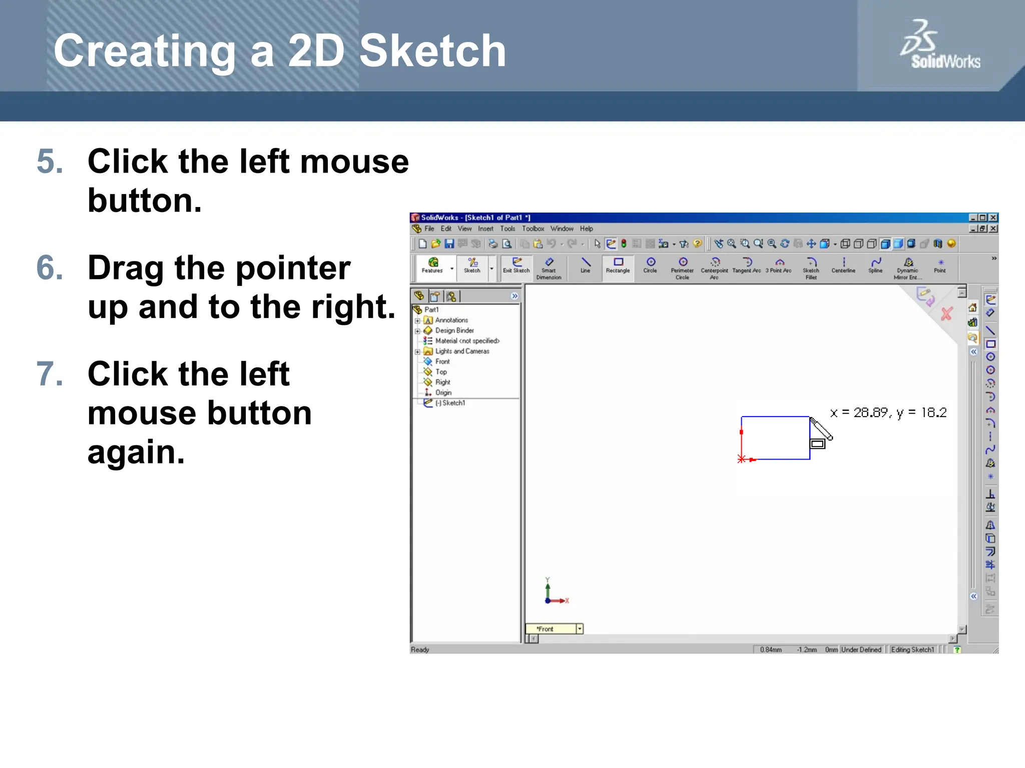 Creating a 2D Sketch
5. Click the left mouse
button.
6. Drag the pointer
up and to the right.
7. Click the left
mouse button
again.
 