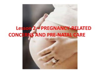 Lesson 2 – PREGNANCY-RELATED
CONCERNS AND PRE-NATAL CARE
 