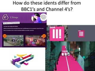 How do these idents differ from
BBC1’s and Channel 4’s?
 