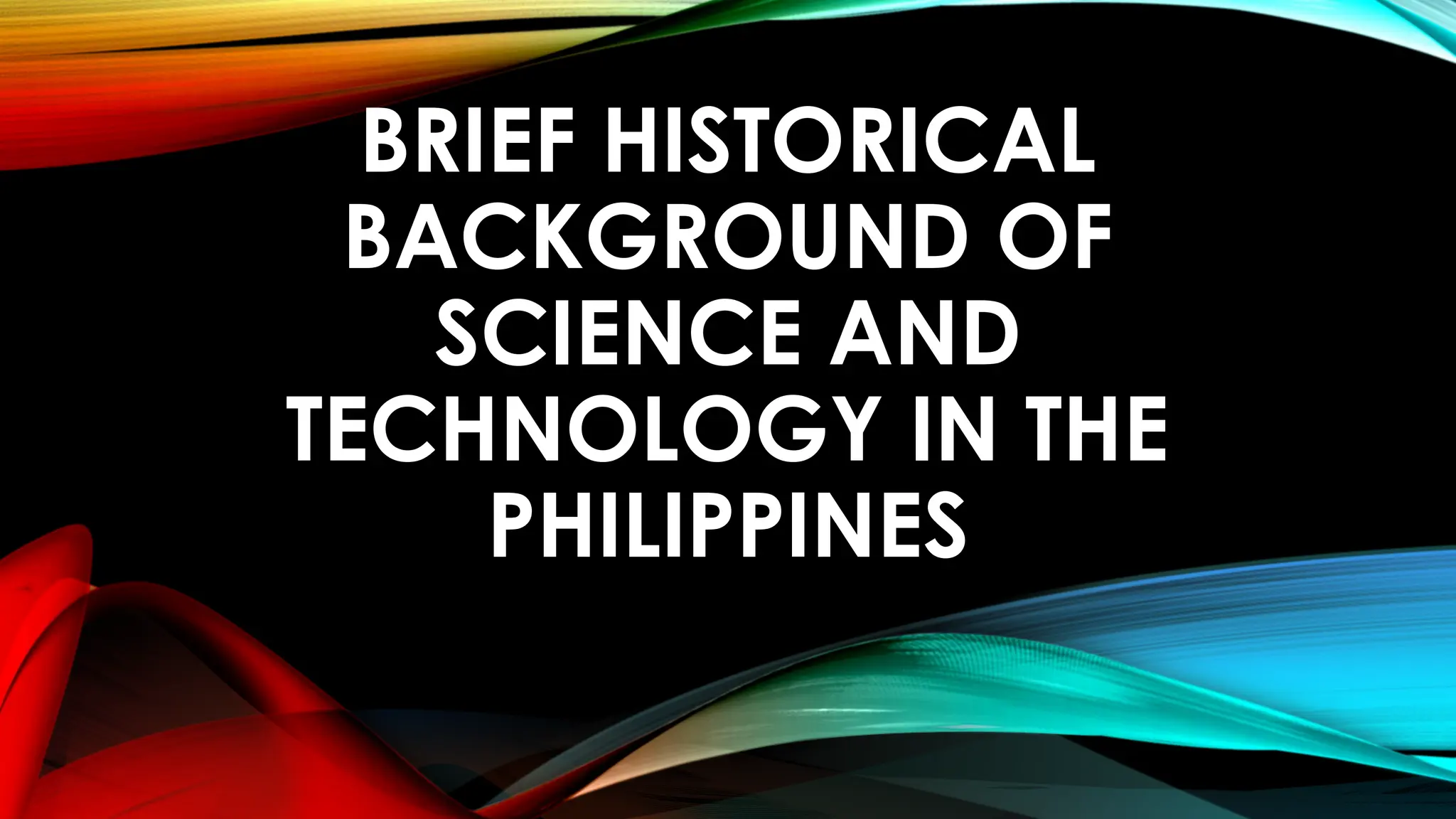 BRIEF HISTORICAL
BACKGROUND OF
SCIENCE AND
TECHNOLOGY IN THE
PHILIPPINES
 