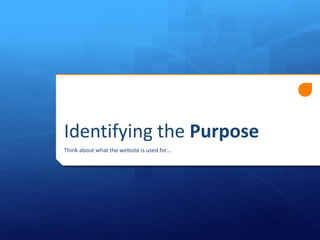 Identifying the Purpose
Think about what the website is used for…

 