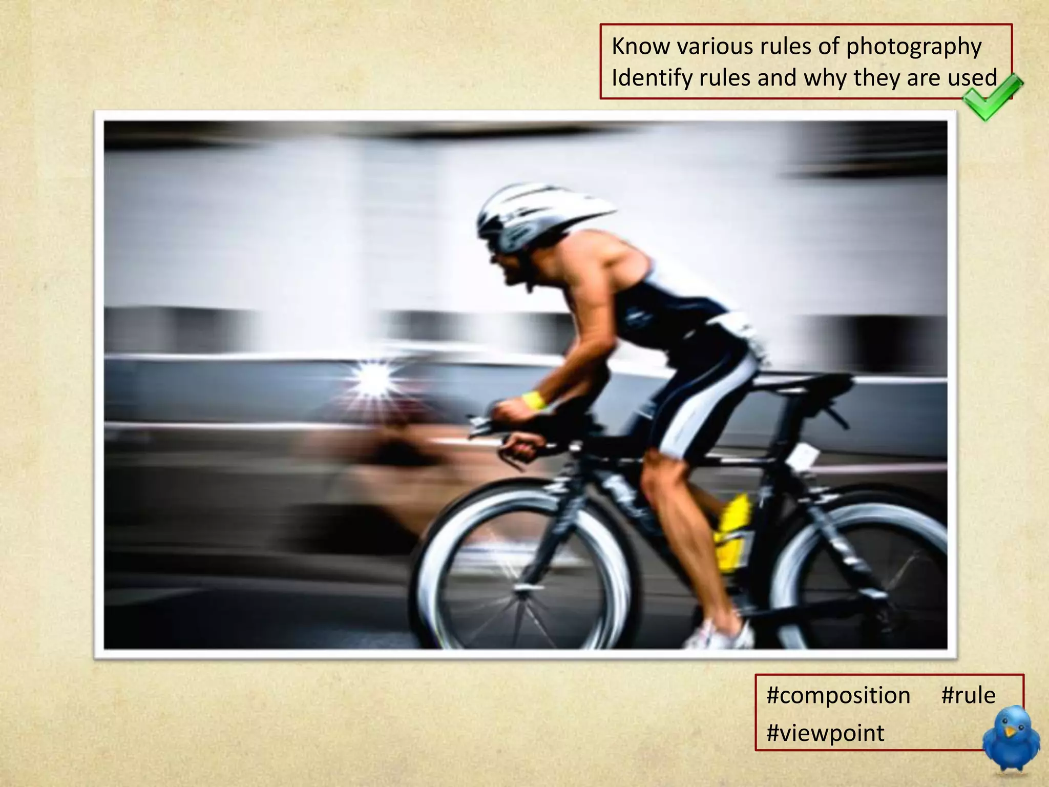 Know various rules of photography
Identify rules and why they are used
#composition #rule
#viewpoint