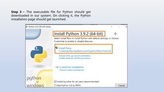 Step 3 The executable file for Python should get
−
downloaded in our system. On clicking it, the Python
installation page should get launched.
 